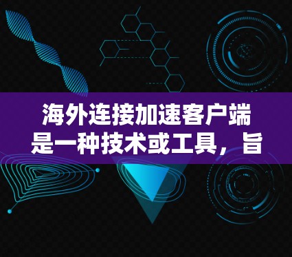 海外连接加速客户端是一种技术或工具,旨在提升在海外地区的连接速度。以下是一些可能的配置方法和步骤,帮助您在海外地区优化连接速度
