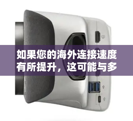 如果您的海外连接速度有所提升，这可能与多种因素有关，包括但不限于以下方面