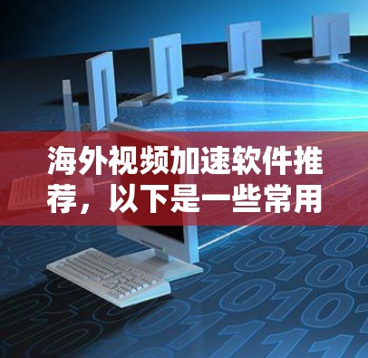 海外视频加速软件推荐，以下是一些常用的推荐，涵盖多种需求，如视频下载、快速上传、多语言支持等