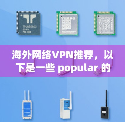 海外网络VPN推荐,以下是一些 popular 的推荐平台,适合那些想通过网络访问国外网站但不想购买或透露 IP 地址的人 海外网络VPN推荐,以下是一些 popular 的推荐平台,适合那些想通过网络访问国外网站但不想购买或透露 IP 地址的人
