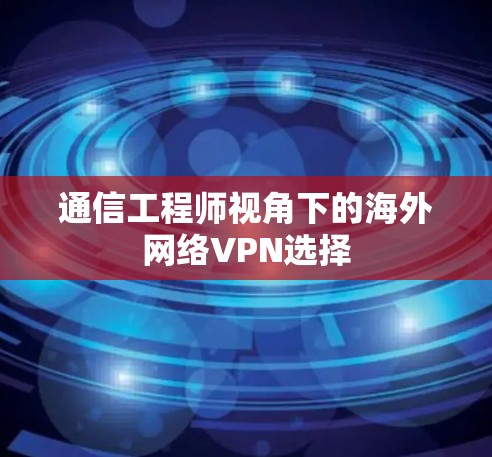 通信工程师视角下的海外网络VPN选择 通信工程师视角下的海外网络VPN选择