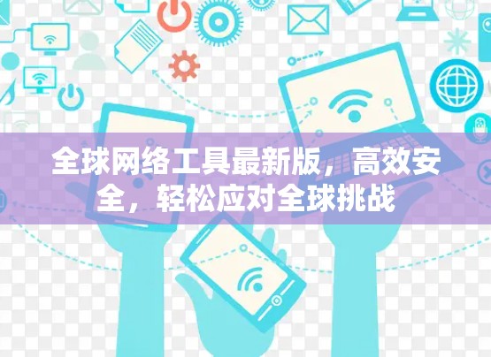 全球网络工具最新版,高效安全,轻松应对全球挑战 全球网络工具最新版,高效安全,轻松应对全球挑战