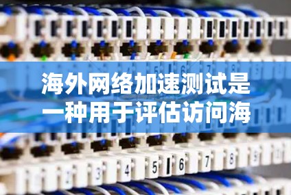 海外网络加速测试是一种用于评估访问海外网站速度和稳定性的方法。通过测试,可以了解网站的响应速度、数据传输速度以及潜在的问题,从而优化网站性能