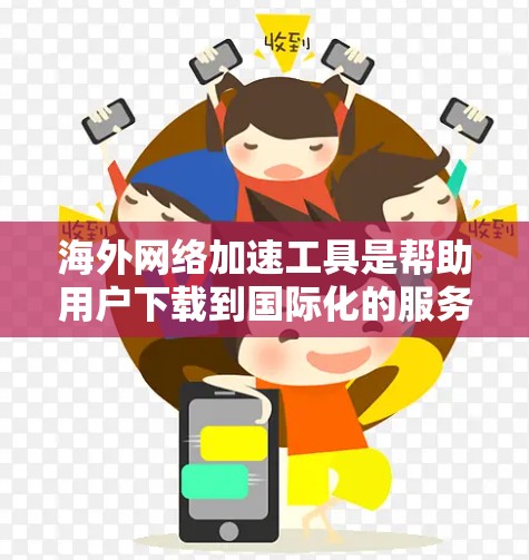海外网络加速工具是帮助用户下载到国际化的服务器或网站的工具,特别适用于经常访问国际化的网站时。以下是几种主要的海外网络加速工具及其特点 海外网络加速工具是帮助用户下载到国际化的服务器或网站的工具,特别适用于经常访问国际化的网站时。以下是几种主要的海外网络加速工具及其特点
