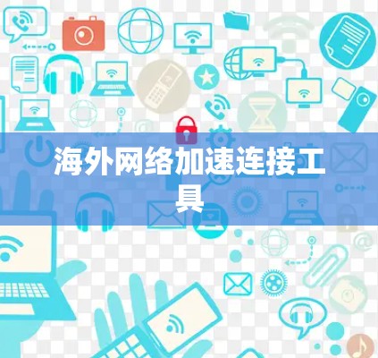 海外网络加速连接工具 海外网络加速连接工具