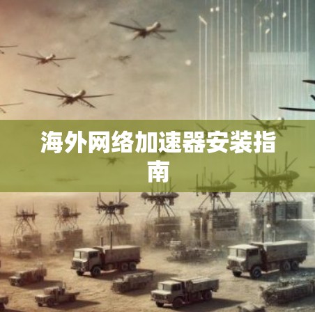 海外网络加速器安装指南 海外网络加速器安装指南