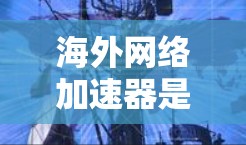 海外网络加速器是帮助用户在在线使用时提高速度和效率的工具，广泛应用于搜索、下载和视频观看等任务。以下是对海外加速器的详细介绍和使用指南