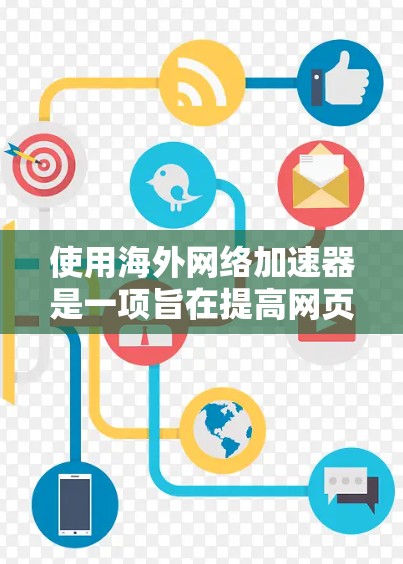 使用海外网络加速器是一项旨在提高网页加载速度的实用工具,适合需要优化网页体验的用户。以下是对海外网络加速器的详细步骤和建议 使用海外网络加速器是一项旨在提高网页加载速度的实用工具,适合需要优化网页体验的用户。以下是对海外网络加速器的详细步骤和建议