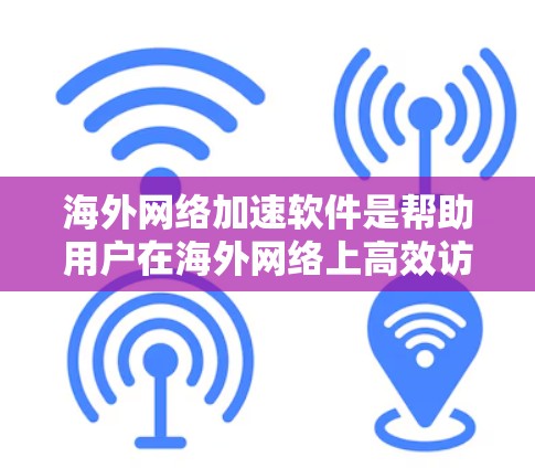 海外网络加速软件是帮助用户在海外网络上高效访问目标服务器的工具,涵盖了多种功能和配置选项。以下是对这些软件的详细介绍