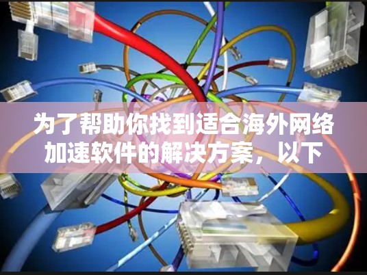 为了帮助你找到适合海外网络加速软件的解决方案,以下是一步步的指南