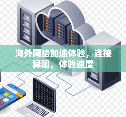 海外网络加速体验,连接异国,体验速度 海外网络加速体验,连接异国,体验速度