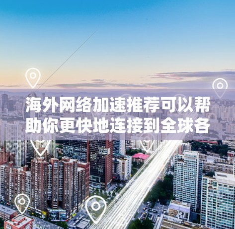 海外网络加速推荐可以帮助你更快地连接到全球各地的网络,节省时间并减少网络延迟。以下是一些常用的海外加速器推荐,涵盖了不同地区的网络环境 海外网络加速推荐可以帮助你更快地连接到全球各地的网络,节省时间并减少网络延迟。以下是一些常用的海外加速器推荐,涵盖了不同地区的网络环境