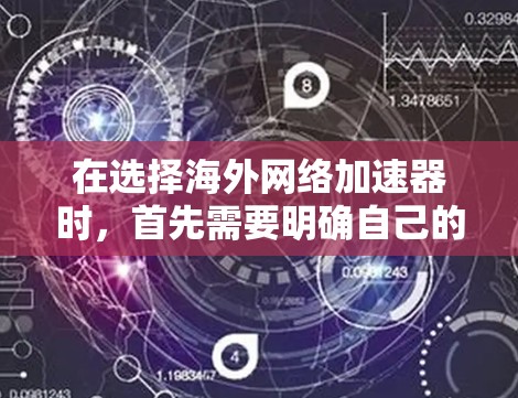 在选择海外网络加速器时,首先需要明确自己的需求和预算,然后根据自己的情况选择合适的加速器。以下是一些关键点和建议,帮助你更好地选择海外网络加速器 在选择海外网络加速器时,首先需要明确自己的需求和预算,然后根据自己的情况选择合适的加速器。以下是一些关键点和建议,帮助你更好地选择海外网络加速器