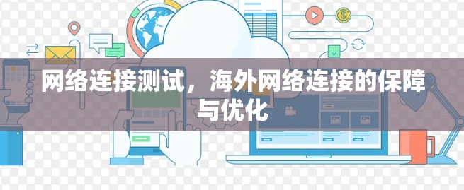 网络连接测试,海外网络连接的保障与优化 网络连接测试,海外网络连接的保障与优化