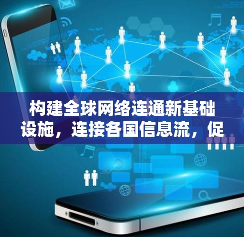 构建全球网络连通新基础设施,连接各国信息流,促进国际合作与经济发展 构建全球网络连通新基础设施,连接各国信息流,促进国际合作与经济发展