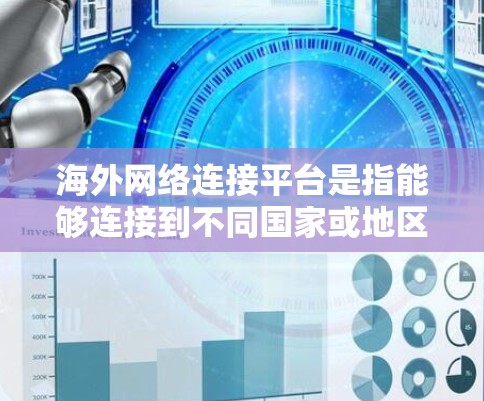 海外网络连接平台是指能够连接到不同国家或地区的网络服务的软件或服务。这些平台提供了丰富的网络资源,包括新闻、娱乐、教育、购物等,满足用户在不同国家和地区的需求。以下是关于这些平台的详细总结 海外网络连接平台是指能够连接到不同国家或地区的网络服务的软件或服务。这些平台提供了丰富的网络资源,包括新闻、娱乐、教育、购物等,满足用户在不同国家和地区的需求。以下是关于这些平台的详细总结