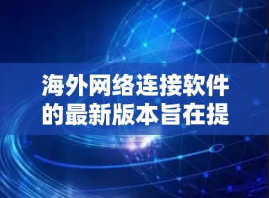 海外网络连接软件的最新版本旨在提供更高效、灵活和安全的网络连接体验,满足不同用户的需求。以下是一些常见的海外网络连接软件及其最新版本的信息