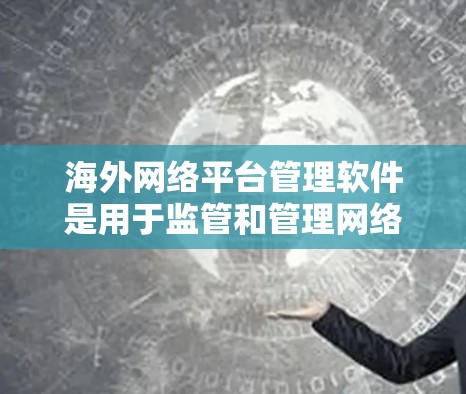 海外网络平台管理软件是用于监管和管理网络平台流量、访问控制和日志的软件，主要功能包括流量监控、访问控制、日志记录、分析、规则设置等。以下是这些软件的详细分析