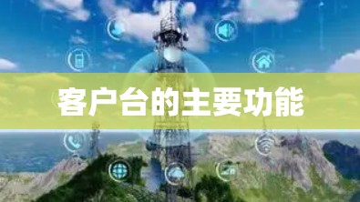 客户台的主要功能 客户台的主要功能