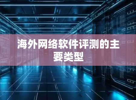海外网络软件评测的主要类型 海外网络软件评测的主要类型