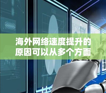 海外网络速度提升的原因可以从多个方面进行分析,以下是综合考虑的主要因素