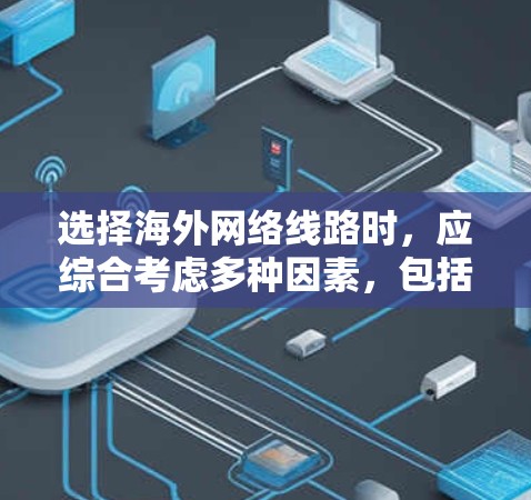 选择海外网络线路时,应综合考虑多种因素,包括提供服务的提供商、连接速度、可靠性、设备需求、配置复杂性、内容传输能力、维护要求以及所需的高级功能。以下是对不同网络类型和服务的详细分析 选择海外网络线路时,应综合考虑多种因素,包括提供服务的提供商、连接速度、可靠性、设备需求、配置复杂性、内容传输能力、维护要求以及所需的高级功能。以下是对不同网络类型和服务的详细分析
