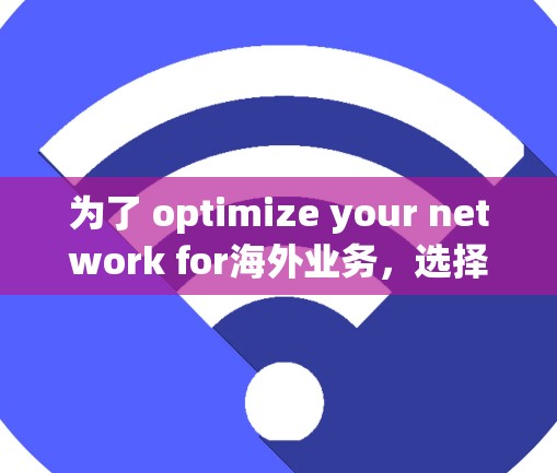 为了 optimize your network for海外业务,选择合适的软件至关重要。以下是对几个推荐的海外网络优化软件的详细说明,包括它们的特点、适用场景和推荐理由 为了 optimize your network for海外业务,选择合适的软件至关重要。以下是对几个推荐的海外网络优化软件的详细说明,包括它们的特点、适用场景和推荐理由