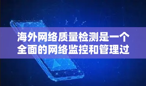 海外网络质量检测是一个全面的网络监控和管理过程,涉及多个方面,以下是一步步的解决方案 海外网络质量检测是一个全面的网络监控和管理过程,涉及多个方面,以下是一步步的解决方案