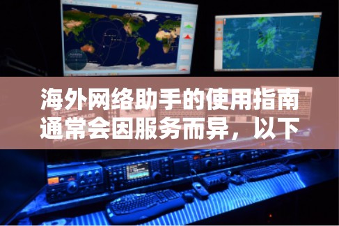 海外网络助手的使用指南通常会因服务而异,以下是一些通用的步骤和注意事项,帮助您更好地使用海外网络助手
