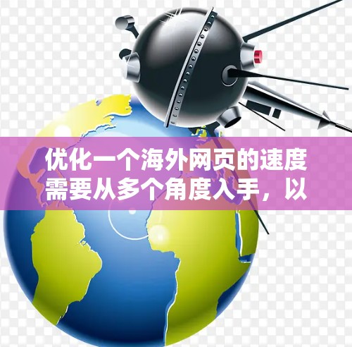 优化一个海外网页的速度需要从多个角度入手,以下是一步步的解决方案 优化一个海外网页的速度需要从多个角度入手,以下是一步步的解决方案