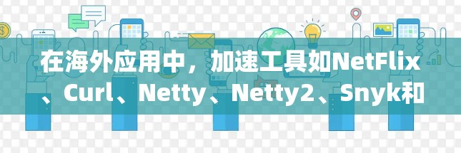在海外应用中,加速工具如NetFlix、Curl、Netty、Netty2、Snyk和Netty3被广泛使用以提升网站访问速度。以下是对这些工具的评测和推荐 在海外应用中,加速工具如NetFlix、Curl、Netty、Netty2、Snyk和Netty3被广泛使用以提升网站访问速度。以下是对这些工具的评测和推荐
