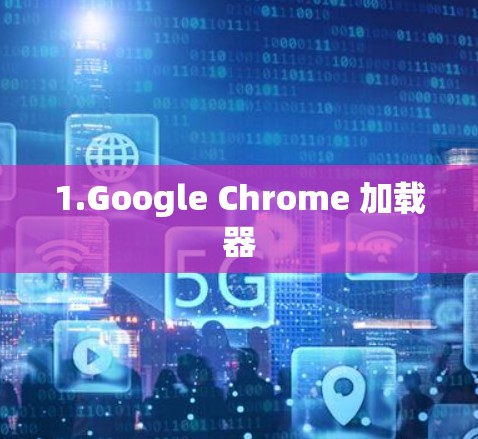 1.Google Chrome 加载器 1.Google Chrome 加载器