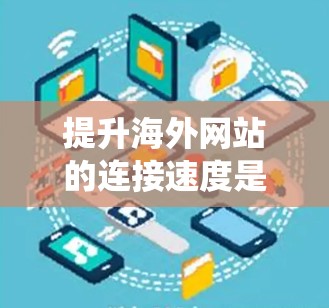 提升海外网站的连接速度是一个系统工程,涉及多个方面。以下是一步步的建议 提升海外网站的连接速度是一个系统工程,涉及多个方面。以下是一步步的建议
