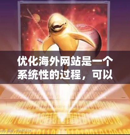 优化海外网站是一个系统性的过程,可以从以下几个步骤逐步进行 优化海外网站是一个系统性的过程,可以从以下几个步骤逐步进行