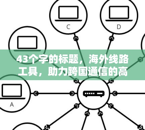 43个字的标题,海外线路工具,助力跨国通信的高效解决方案