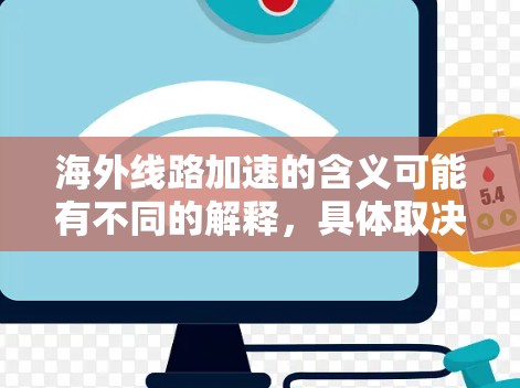 海外线路加速的含义可能有不同的解释,具体取决于上下文。以下是一些可能的解释和建议 海外线路加速的含义可能有不同的解释,具体取决于上下文。以下是一些可能的解释和建议