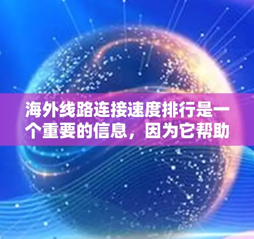 海外线路连接速度排行是一个重要的信息,因为它帮助用户了解不同网络类型和地理位置的网络性能。以下是对这个列表的整理和分析 海外线路连接速度排行是一个重要的信息,因为它帮助用户了解不同网络类型和地理位置的网络性能。以下是对这个列表的整理和分析
