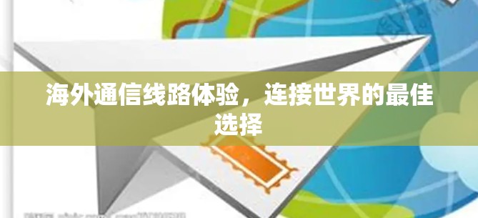 海外通信线路体验，连接世界的最佳选择