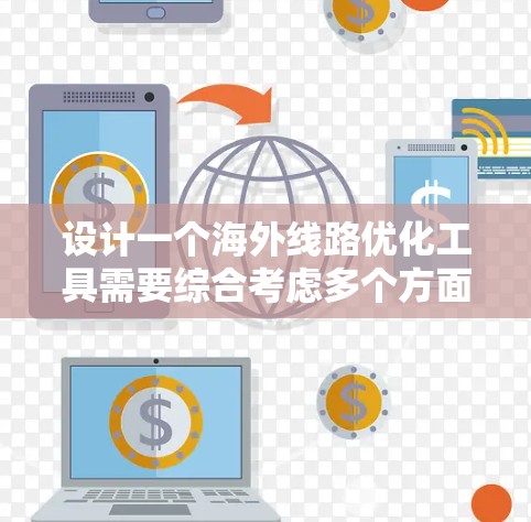 设计一个海外线路优化工具需要综合考虑多个方面,以满足用户的需求和灵活性。以下是一个详细的设计方案 设计一个海外线路优化工具需要综合考虑多个方面,以满足用户的需求和灵活性。以下是一个详细的设计方案