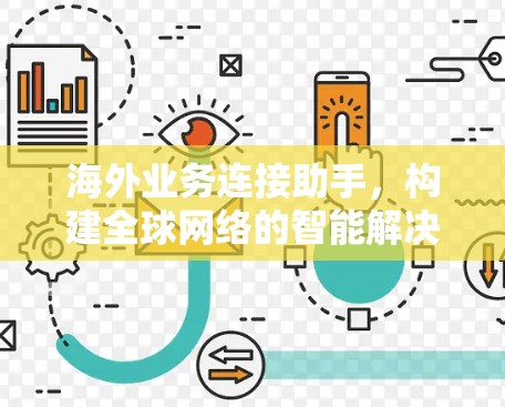 海外业务连接助手,构建全球网络的智能解决方案 海外业务连接助手,构建全球网络的智能解决方案