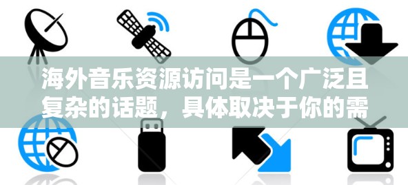 海外音乐资源访问是一个广泛且复杂的话题,具体取决于你的需求、目标受众以及资源的可用性。以下是一些可能相关的资源和建议 海外音乐资源访问是一个广泛且复杂的话题,具体取决于你的需求、目标受众以及资源的可用性。以下是一些可能相关的资源和建议