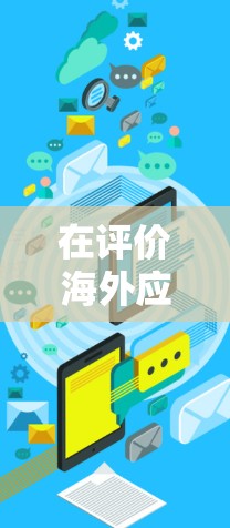 在评价海外应用访问工具时,每个工具都有其独特的优势和适用场景,因此选择一个工具需要根据具体需求来决定。以下是对几个主要工具的评测 在评价海外应用访问工具时,每个工具都有其独特的优势和适用场景,因此选择一个工具需要根据具体需求来决定。以下是对几个主要工具的评测
