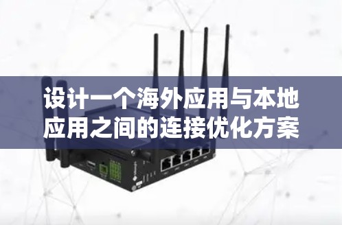 设计一个海外应用与本地应用之间的连接优化方案，是确保数据安全、高效传输的关键。以下是一个系统化的解决方案