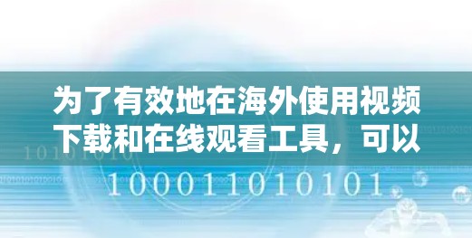 为了有效地在海外使用视频下载和在线观看工具，可以按照以下步骤进行