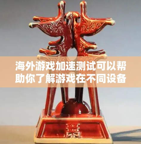 海外游戏加速测试可以帮助你了解游戏在不同设备上的性能表现,尤其是在海外使用的设备上。以下是进行海外游戏加速测试的步骤和注意事项