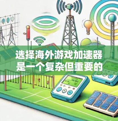 选择海外游戏加速器是一个复杂但重要的步骤,因为这些平台可以帮助将华语区的游-free游戏下载到海外服务器,并上传到目标服务器,从而提升游戏的体验。以下是一些关键步骤和建议 选择海外游戏加速器是一个复杂但重要的步骤,因为这些平台可以帮助将华语区的游-free游戏下载到海外服务器,并上传到目标服务器,从而提升游戏的体验。以下是一些关键步骤和建议