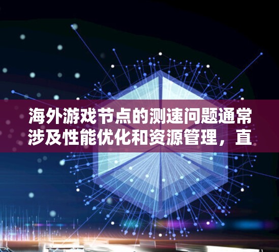 海外游戏节点的测速问题通常涉及性能优化和资源管理,直接影响游戏的流畅性和体验感。以下是对海外游戏节点测速问题的详细分析和解决方案 海外游戏节点的测速问题通常涉及性能优化和资源管理,直接影响游戏的流畅性和体验感。以下是对海外游戏节点测速问题的详细分析和解决方案