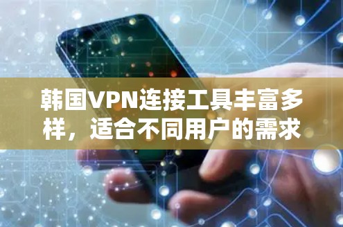 韩国VPN连接工具丰富多样,适合不同用户的需求。以下是对这些工具的分类和推荐 韩国VPN连接工具丰富多样,适合不同用户的需求。以下是对这些工具的分类和推荐