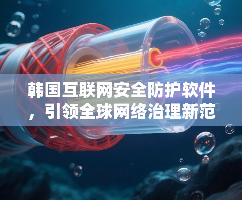 韩国互联网安全防护软件,引领全球网络治理新范式