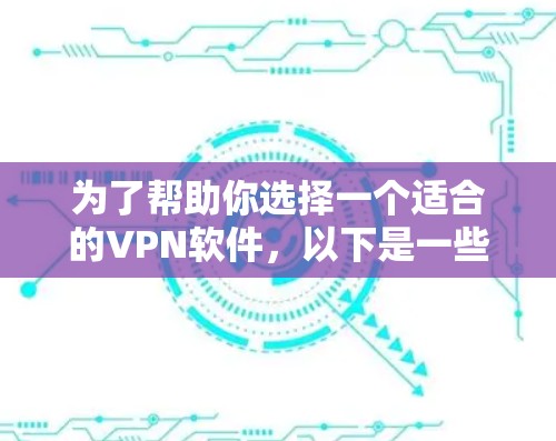 为了帮助你选择一个适合的VPN软件,以下是一些步骤性的分析和建议 为了帮助你选择一个适合的VPN软件,以下是一些步骤性的分析和建议
